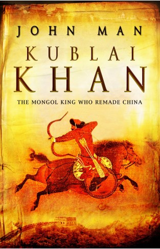 Kublai Khan: The Mongol King Who Remade China  