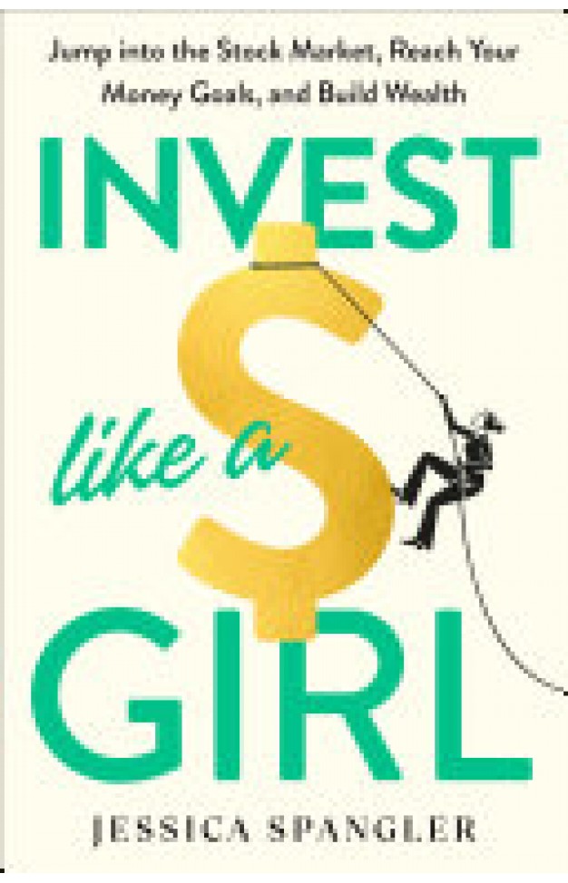 Invest Like a Girl - Jump into the Stock Market, Reach Your Money Goals, and Build Wealth