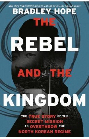 The Rebel and the Kingdom - The True Story of the Secret Mission to Overthrow the North Korean Regime