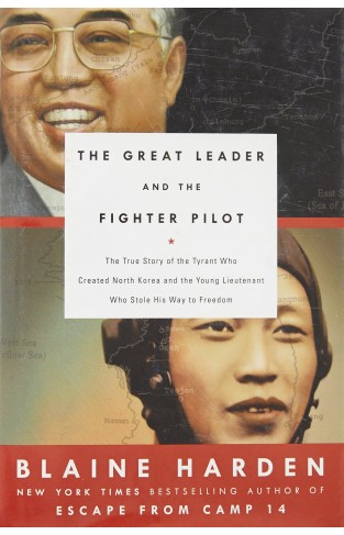 The Great Leader and the Fighter Pilot: The True Story of the Tyrant Who Created North Korea and the Young Lieutenant Who Stole His Way to Freedom