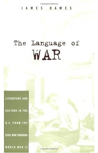 The Language of War - Literature and Culture in the U.S. from the Civil War Through World War II