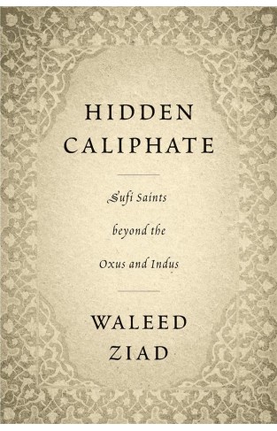 Hidden Caliphate: Sufi Saints beyond the Oxus and Indus