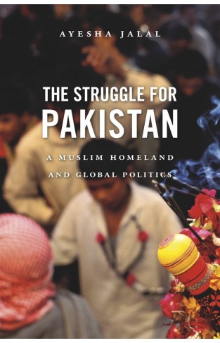 The Struggle for Pakistan: A Muslim Homeland and Global Politics
