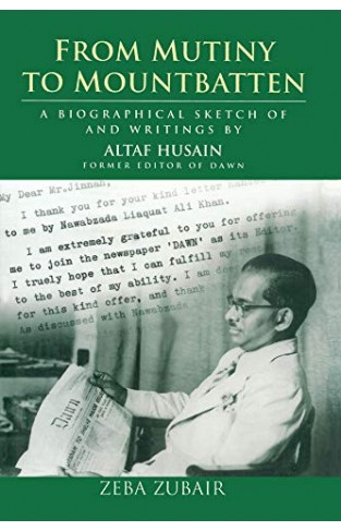 From Mutiny to Mountbatten: A Biographical Sketch and Writings by Altaf Husain, Former Editor of DAWN