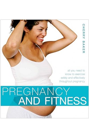 Pregnancy and Fitness: All You Need to Know to Exercise Safely and Effectively Throughout Pregnancy