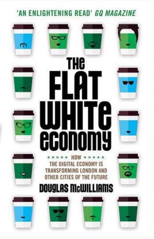 The Flat White Economy: How The Digital Economy is Transforming London and Other Cities of the Future