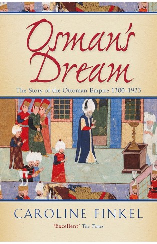 Osmans Dream: The Story Of The Ottoman Empire 1300-1923