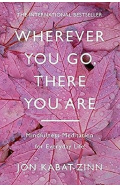 Wherever You Go, There You are - Mindfulness Meditation for Everyday Life