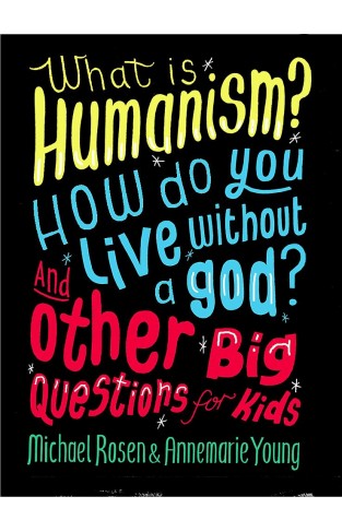 What is Humanism? How do you live without a god? And Other Big Questions for Kids