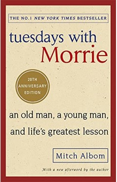 Tuesdays With Morrie: An old man, a young man, and life's greatest lesson