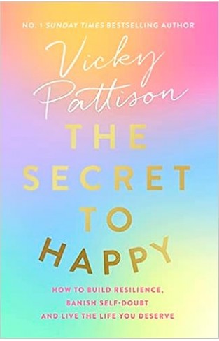 The Secret to Happy - How to Build Resilience, Banish Self-Doubt and Live the Life You Deserve