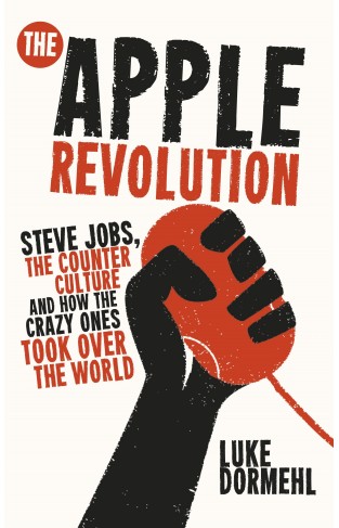 The Apple Revolution: Steve Jobs the counterculture and how the crazy ones took over the world