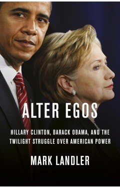 Alter Egos - Hillary Clinton, Barack Obama, and the Twilight Struggle Over American Power