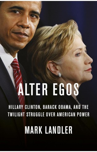 Alter Egos - Hillary Clinton, Barack Obama, and the Twilight Struggle Over American Power