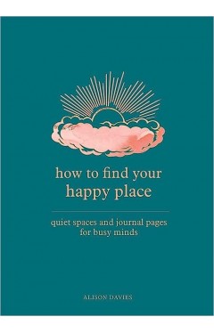 How to Find Your Happy Place - Quiet Spaces and Journal Pages for Busy Minds