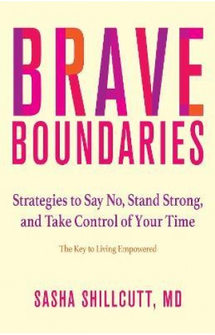 Brave Boundaries - Strategies to Say No, Stand Strong, and Take Control of Your Time: The Key to Living Empowered