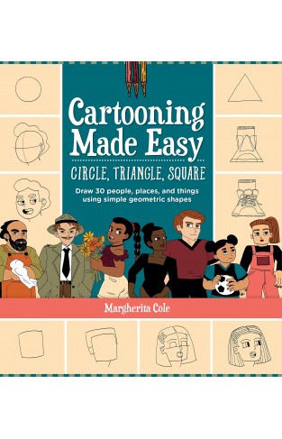 Cartooning Made Easy: Circle, Triangle, Square:  Draw Unique Cartoon Characters Using Simple Geometric Shapes
