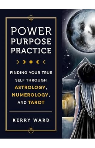 Power, Purpose, Practice - Finding Your True Self Through Astrology, Numerology, and Tarot