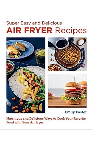 Super Easy and Delicious Air Fryer Recipes - Nutritious and Delicious Ways to Cook Your Favorite Food with Your Air Fryer