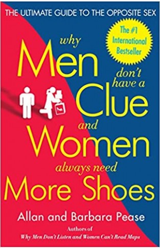 Why Men Don't Have a Clue and Women Always Need More Shoes - The Ultimate Guide to the Opposite Sex