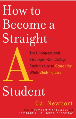 How to Become a Straight-A Student: The Unconventional Strategies Real College Students Use to Score High While Studying Less