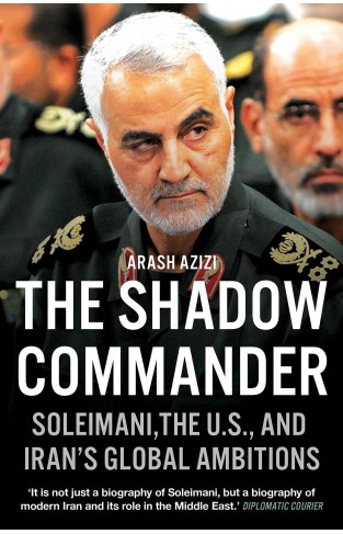 The Shadow Commander - Soleimani, the US, and Iran's Global Ambitions