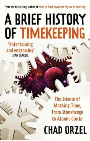 A Brief History of Timekeeping - The Science of Marking Time, From Stonehenge to Atomic Clocks