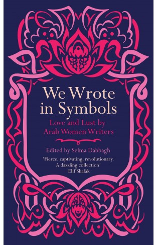 We Wrote in Symbols - Lust and Erotica by Arab Women Writers