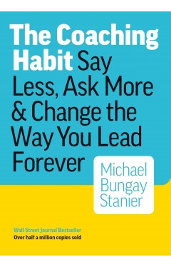 The Coaching Habit - Say Less, Ask More &amp; Change the Way You Lead Forever