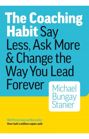 The Coaching Habit - Say Less, Ask More & Change the Way You Lead Forever