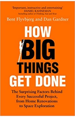 How Big Things Get Done: The Surprising Factors Behind Every Successful Project, from Home Renovations to Space Exploration: &quot;Financial Times Business Book Of The Year&quot;