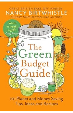 The Green Budget Guide - 101 Planet and Money Saving Tips, Ideas and Recipes
