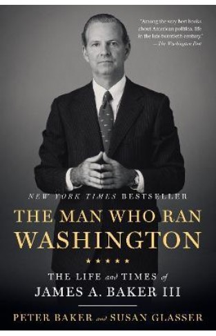 The Man Who Ran Washington - The Life and Times of James A. Baker III