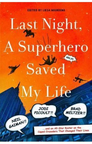 Last Night, a Superhero Saved My Life - Neil Gaiman!! Jodi Picoult!! Brad Meltzer!! . . . and an All-Star Roster on the Caped Crusaders That Changed Their Lives