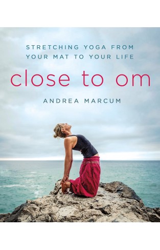Close to Om - Stretching Yoga from Your Mat to Your Life