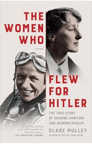 The Women Who Flew for Hitler - A True Story of Soaring Ambition and Searing Rivalry