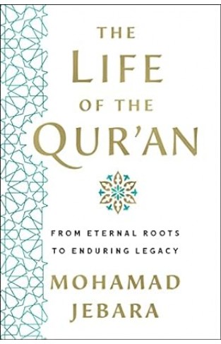 The Life of the Qur'an - From Eternal Roots to Enduring Legacy