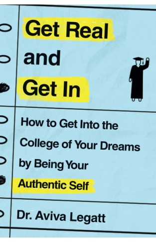Get Real and Get In: How to Get Into the College of Your Dreams by Being Your Authentic Self