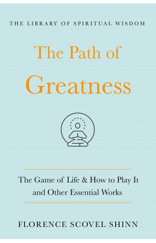 The Path of Greatness - The Game of Life and How to Play It and Other Essential Works