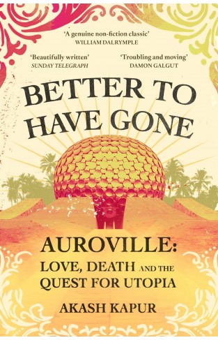 Better to Have Gone - Love, Death, and the Quest for Utopia in Auroville