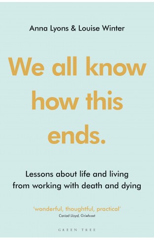 We All Know how this Ends - Lessons about Life and Living from Working with Death and Dying
