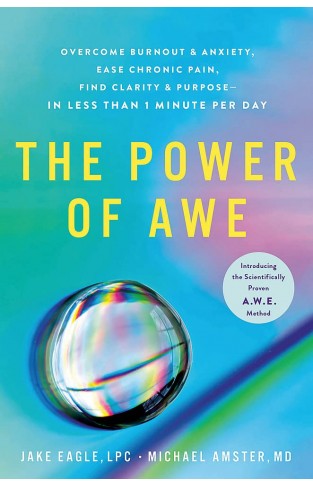 The Power of Awe: Overcome Burnout & Anxiety, Ease Chronic Pain, Find Clarity & Purpose ― In Less Than 1 Minute Per Day