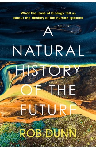 A Natural History of the Future: What the Laws of Biology Tell Us About the Destiny of the Human Species