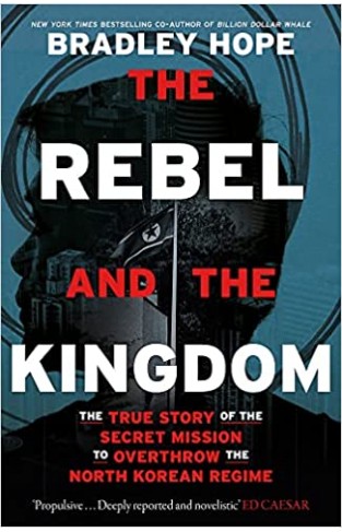 Rebel and the Kingdom - The True Story of the Secret Mission to Overthrow the North Korean Regime