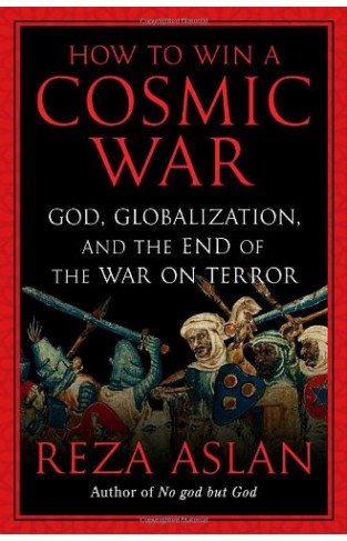 How to Win a Cosmic War - God, Globalization, and the End of the War on Terror