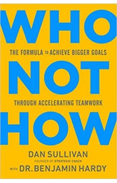 Who Not How - The Formula to Achieve Bigger Goals Through Accelerating Teamwork
