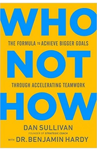 Who Not How - The Formula to Achieve Bigger Goals Through Accelerating Teamwork