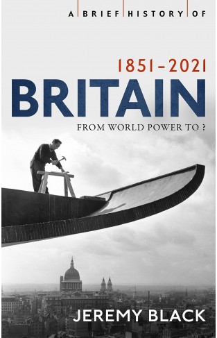 A Brief History of Britain 1851-2021: From World Power to ? (Brief Histories)