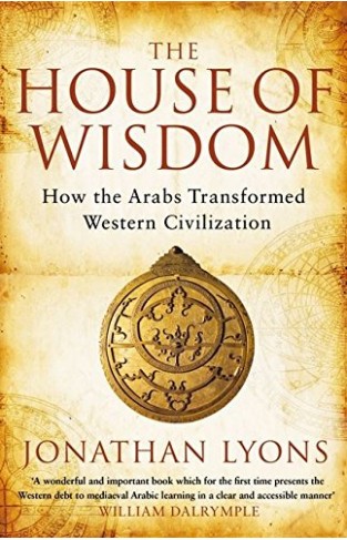 The House of Wisdom - How the Arabs Transformed Western Civilization