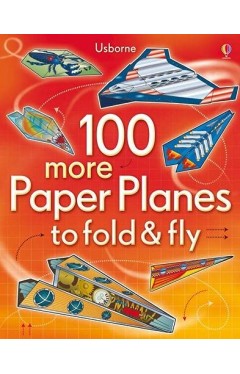 100 More Paper Planes to Fold &amp; Fly (Fold and Fly)
